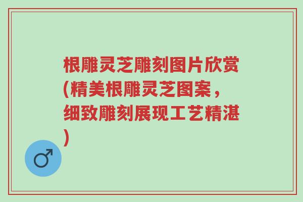 根雕灵芝雕刻图片欣赏(精美根雕灵芝图案,细致雕刻展现工艺精湛)-第1张图片-超越 根雕灵芝雕刻图片欣赏(精美根雕灵芝图案,细致雕刻展现工艺精湛)-第1张图片-超越