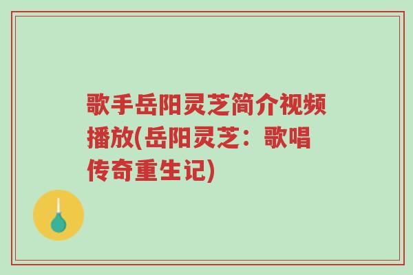 歌手岳阳灵芝简介视频播放(岳阳灵芝:歌唱传奇重生记)-第1张图片-超越 歌手岳阳灵芝简介视频播放(岳阳灵芝:歌唱传奇重生记)-第1张图片-超越