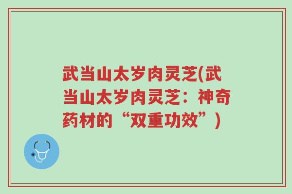武当山太岁肉灵芝(武当山太岁肉灵芝:神奇药材的“双重功效”)-第1张图片-超越 武当山太岁肉灵芝(武当山太岁肉灵芝:神奇药材的“双重功效”)-第1张图片-超越