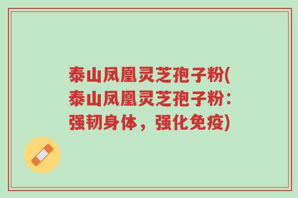 泰山凤凰灵芝孢子粉(泰山凤凰灵芝孢子粉:强韧身体,强化免疫)-第1张图片-超越 泰山凤凰灵芝孢子粉(泰山凤凰灵芝孢子粉:强韧身体,强化免疫)-第1张图片-超越
