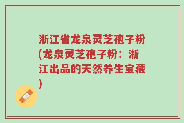 浙江省龙泉灵芝孢子粉(龙泉灵芝孢子粉:浙江出品的天然养生宝藏)-第1张图片-超越 浙江省龙泉灵芝孢子粉(龙泉灵芝孢子粉:浙江出品的天然养生宝藏)-第1张图片-超越