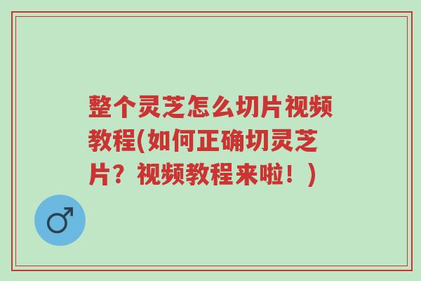 整个灵芝怎么切片视频教程(如何正确切灵芝片?视频教程来啦!)-第1张图片-超越 整个灵芝怎么切片视频教程(如何正确切灵芝片?视频教程来啦!)-第1张图片-超越