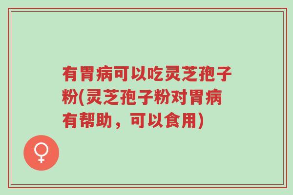 有胃病可以吃灵芝孢子粉(灵芝孢子粉对胃病有帮助,可以食用)-第1张图片-超越 有胃病可以吃灵芝孢子粉(灵芝孢子粉对胃病有帮助,可以食用)-第1张图片-超越
