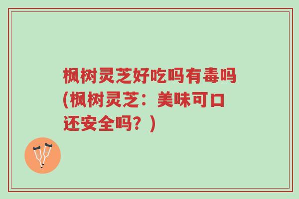 枫树灵芝好吃吗有毒吗(枫树灵芝:美味可口还安全吗?)-第1张图片-超越 枫树灵芝好吃吗有毒吗(枫树灵芝:美味可口还安全吗?)-第1张图片-超越