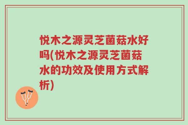 悦木之源灵芝菌菇水好吗(悦木之源灵芝菌菇水的功效及使用方式解析)-第1张图片-超越 悦木之源灵芝菌菇水好吗(悦木之源灵芝菌菇水的功效及使用方式解析)-第1张图片-超越
