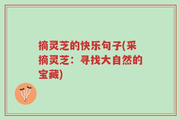 摘灵芝的快乐句子(采摘灵芝:寻找大自然的宝藏)-第1张图片-超越 摘灵芝的快乐句子(采摘灵芝:寻找大自然的宝藏)-第1张图片-超越