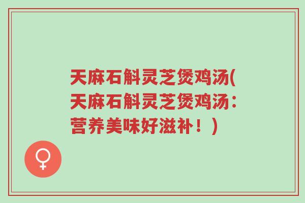 天麻石斛灵芝煲鸡汤(天麻石斛灵芝煲鸡汤:营养美味好滋补!)-第1张图片-超越 天麻石斛灵芝煲鸡汤(天麻石斛灵芝煲鸡汤:营养美味好滋补!)-第1张图片-超越