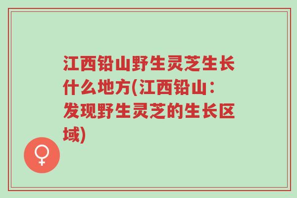 江西铅山野生灵芝生长什么地方(江西铅山:发现野生灵芝的生长区域)-第1张图片-超越 江西铅山野生灵芝生长什么地方(江西铅山:发现野生灵芝的生长区域)-第1张图片-超越