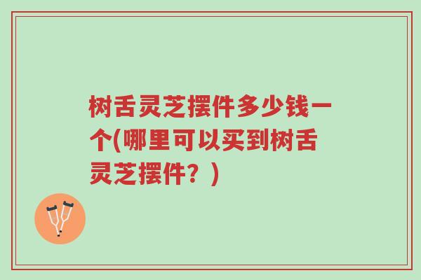 树舌灵芝摆件多少钱一个(哪里可以买到树舌灵芝摆件?)-第1张图片-超越 树舌灵芝摆件多少钱一个(哪里可以买到树舌灵芝摆件?)-第1张图片-超越