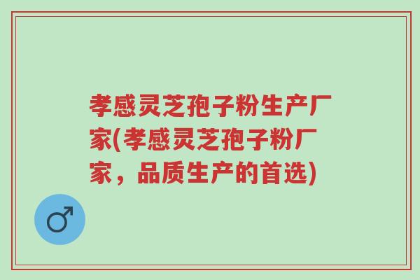 孝感灵芝孢子粉生产厂家(孝感灵芝孢子粉厂家,品质生产的首选)-第1张图片-超越 孝感灵芝孢子粉生产厂家(孝感灵芝孢子粉厂家,品质生产的首选)-第1张图片-超越