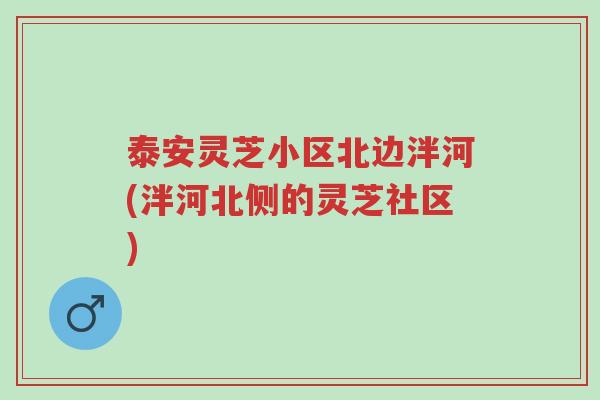 泰安灵芝小区北边泮河(泮河北侧的灵芝社区)-第1张图片-超越 泰安灵芝小区北边泮河(泮河北侧的灵芝社区)-第1张图片-超越