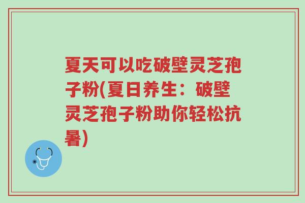 夏天可以吃破壁灵芝孢子粉(夏日养生:破壁灵芝孢子粉助你轻松抗暑)-第1张图片-超越 夏天可以吃破壁灵芝孢子粉(夏日养生:破壁灵芝孢子粉助你轻松抗暑)-第1张图片-超越