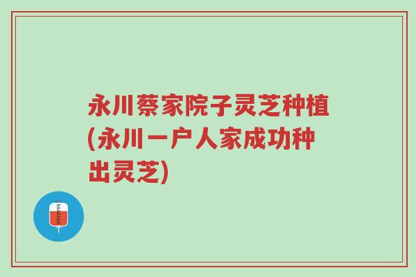 永川蔡家院子灵芝种植(永川一户人家成功种出灵芝)-第1张图片-超越 永川蔡家院子灵芝种植(永川一户人家成功种出灵芝)-第1张图片-超越