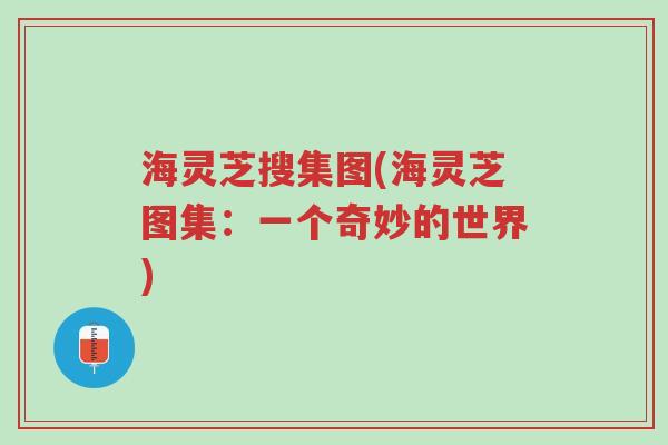 海灵芝搜集图(海灵芝图集:一个奇妙的世界)-第1张图片-超越 海灵芝搜集图(海灵芝图集:一个奇妙的世界)-第1张图片-超越