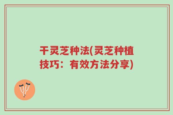 干灵芝种法(灵芝种植技巧:有效方法分享)-第1张图片-超越 干灵芝种法(灵芝种植技巧:有效方法分享)-第1张图片-超越