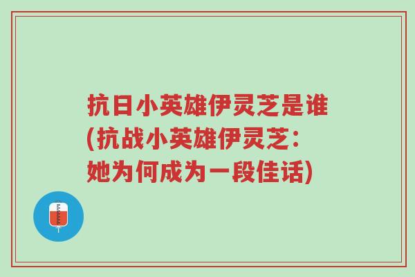 抗日小英雄伊灵芝是谁(抗战小英雄伊灵芝:她为何成为一段佳话)-第1张图片-超越 抗日小英雄伊灵芝是谁(抗战小英雄伊灵芝:她为何成为一段佳话)-第1张图片-超越