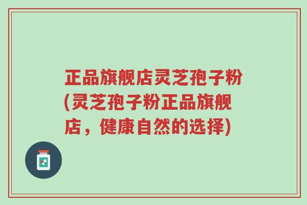 正品旗舰店灵芝孢子粉(灵芝孢子粉正品旗舰店,健康自然的选择)-第1张图片-超越 正品旗舰店灵芝孢子粉(灵芝孢子粉正品旗舰店,健康自然的选择)-第1张图片-超越
