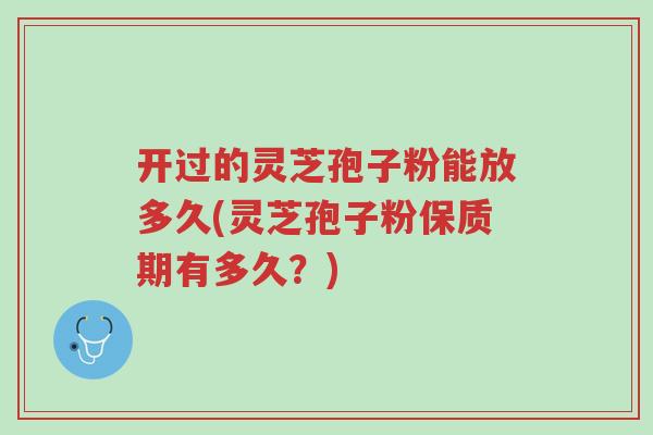 开过的灵芝孢子粉能放多久(灵芝孢子粉保质期有多久?)-第1张图片-超越 开过的灵芝孢子粉能放多久(灵芝孢子粉保质期有多久?)-第1张图片-超越