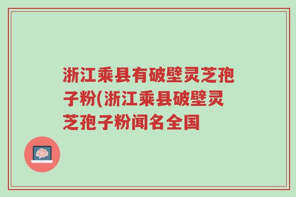 浙江乘县有破壁灵芝孢子粉(浙江乘县破壁灵芝孢子粉闻名全国-第1张图片-超越 浙江乘县有破壁灵芝孢子粉(浙江乘县破壁灵芝孢子粉闻名全国-第1张图片-超越