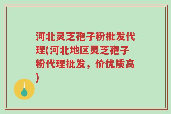 河北灵芝孢子粉批发代理(河北地区灵芝孢子粉代理批发,价优质高)-第1张图片-超越 河北灵芝孢子粉批发代理(河北地区灵芝孢子粉代理批发,价优质高)-第1张图片-超越