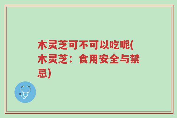 木灵芝可不可以吃呢(木灵芝:食用安全与禁忌)-第1张图片-超越 木灵芝可不可以吃呢(木灵芝:食用安全与禁忌)-第1张图片-超越