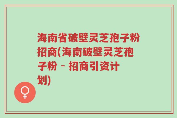 海南省破壁灵芝孢子粉招商(海南破壁灵芝孢子粉 - 招商引资计划)-第1张图片-超越 海南省破壁灵芝孢子粉招商(海南破壁灵芝孢子粉 - 招商引资计划)-第1张图片-超越