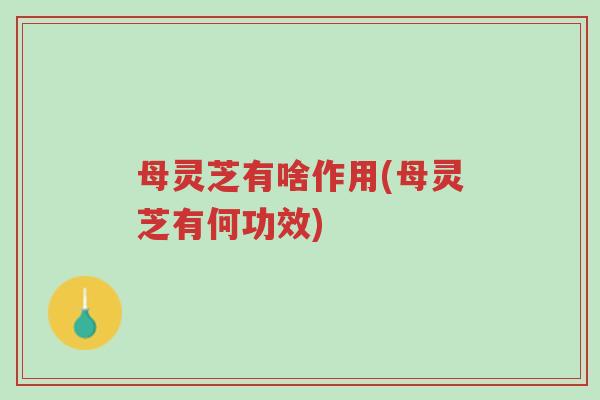母灵芝有啥作用(母灵芝有何功效)-第1张图片-超越 母灵芝有啥作用(母灵芝有何功效)-第1张图片-超越
