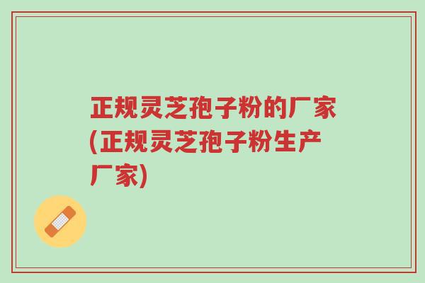 正规灵芝孢子粉的厂家(正规灵芝孢子粉生产厂家)-第1张图片-超越 正规灵芝孢子粉的厂家(正规灵芝孢子粉生产厂家)-第1张图片-超越
