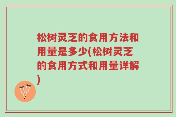 松树灵芝的食用方法和用量是多少(松树灵芝的食用方式和用量详解)-第1张图片-超越 松树灵芝的食用方法和用量是多少(松树灵芝的食用方式和用量详解)-第1张图片-超越