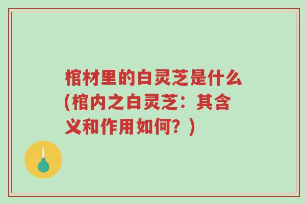 棺材里的白灵芝是什么(棺内之白灵芝:其含义和作用如何?)-第1张图片-超越 棺材里的白灵芝是什么(棺内之白灵芝:其含义和作用如何?)-第1张图片-超越