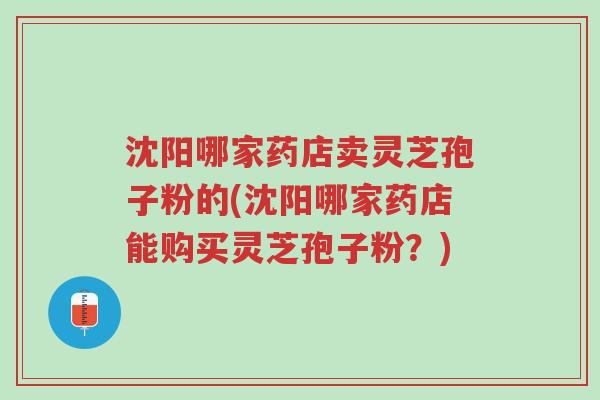 沈阳哪家药店卖灵芝孢子粉的(沈阳哪家药店能购买灵芝孢子粉?)-第1张图片-超越 沈阳哪家药店卖灵芝孢子粉的(沈阳哪家药店能购买灵芝孢子粉?)-第1张图片-超越