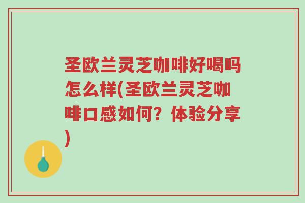 圣欧兰灵芝咖啡好喝吗怎么样(圣欧兰灵芝咖啡口感如何?体验分享)-第1张图片-超越 圣欧兰灵芝咖啡好喝吗怎么样(圣欧兰灵芝咖啡口感如何?体验分享)-第1张图片-超越
