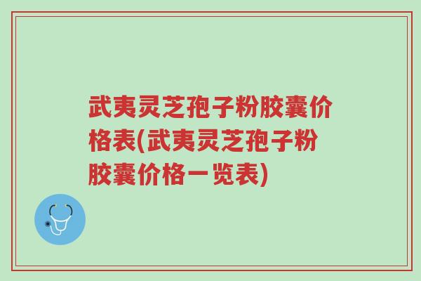 武夷灵芝孢子粉胶囊价格表(武夷灵芝孢子粉胶囊价格一览表)-第1张图片-超越 武夷灵芝孢子粉胶囊价格表(武夷灵芝孢子粉胶囊价格一览表)-第1张图片-超越