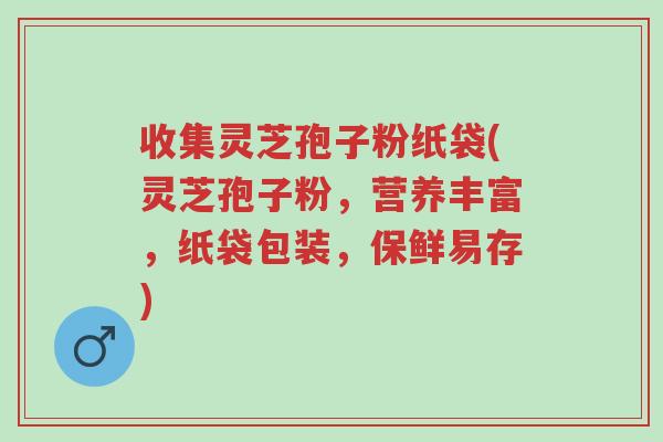 收集灵芝孢子粉纸袋(灵芝孢子粉,营养丰富,纸袋包装,保鲜易存)-第1张图片-超越 收集灵芝孢子粉纸袋(灵芝孢子粉,营养丰富,纸袋包装,保鲜易存)-第1张图片-超越