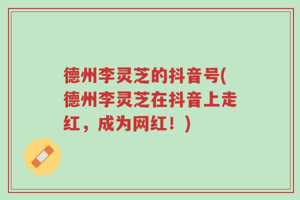 德州李灵芝的抖音号(德州李灵芝在抖音上走红,成为网红!)-第1张图片-超越 德州李灵芝的抖音号(德州李灵芝在抖音上走红,成为网红!)-第1张图片-超越