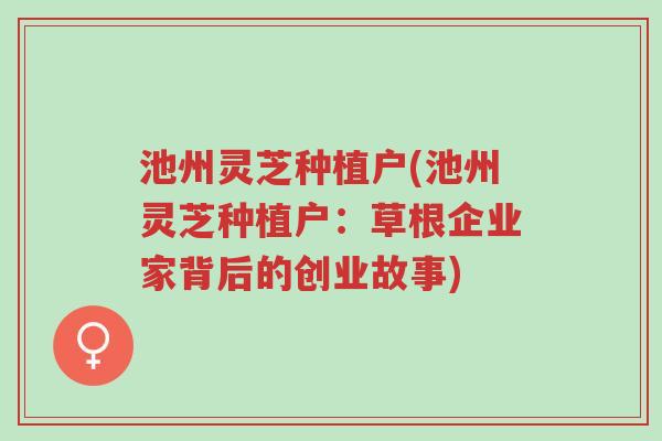 池州灵芝种植户(池州灵芝种植户:草根企业家背后的创业故事)-第1张图片-超越 池州灵芝种植户(池州灵芝种植户:草根企业家背后的创业故事)-第1张图片-超越