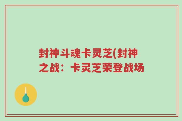 封神斗魂卡灵芝(封神之战:卡灵芝荣登战场-第1张图片-超越 封神斗魂卡灵芝(封神之战:卡灵芝荣登战场-第1张图片-超越
