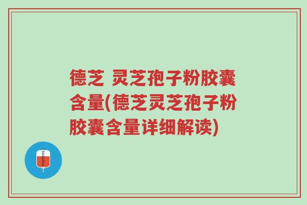德芝 灵芝孢子粉胶囊含量(德芝灵芝孢子粉胶囊含量详细解读)-第1张图片-超越 德芝 灵芝孢子粉胶囊含量(德芝灵芝孢子粉胶囊含量详细解读)-第1张图片-超越