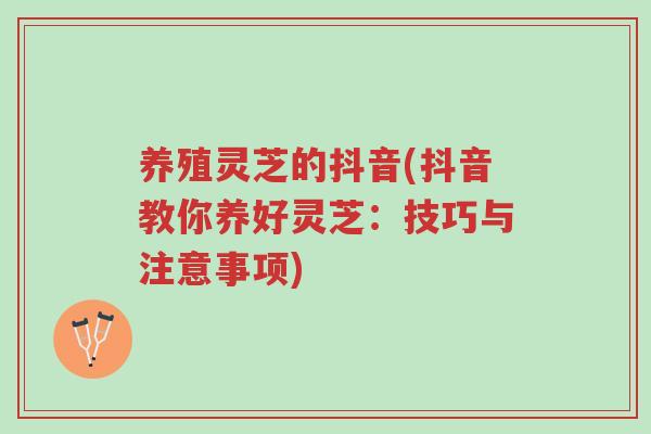 养殖灵芝的抖音(抖音教你养好灵芝:技巧与注意事项)-第1张图片-超越 养殖灵芝的抖音(抖音教你养好灵芝:技巧与注意事项)-第1张图片-超越