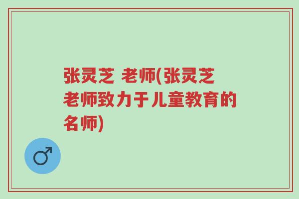 张灵芝 老师(张灵芝老师致力于儿童教育的名师)-第1张图片-超越 张灵芝 老师(张灵芝老师致力于儿童教育的名师)-第1张图片-超越