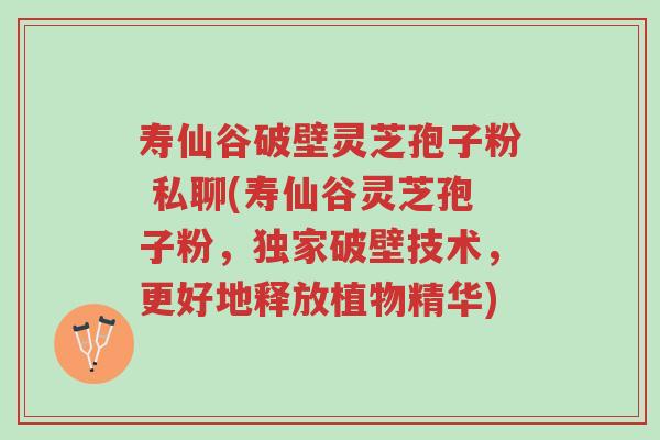 寿仙谷破壁灵芝孢子粉 私聊(寿仙谷灵芝孢子粉,独家破壁技术,更好地释放植物精华)-第1张图片-超越 寿仙谷破壁灵芝孢子粉 私聊(寿仙谷灵芝孢子粉,独家破壁技术,更好地释放植物精华)-第1张图片-超越