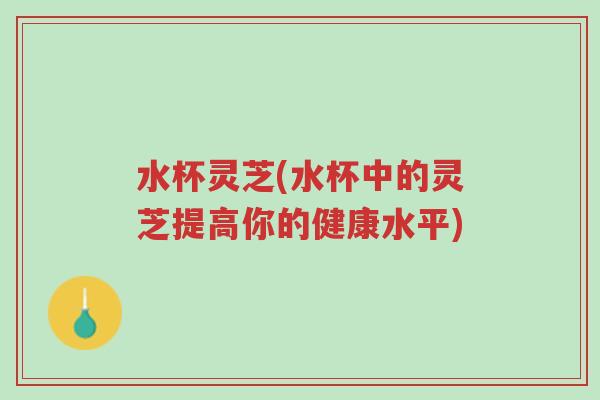 水杯灵芝(水杯中的灵芝提高你的健康水平)-第1张图片-超越 水杯灵芝(水杯中的灵芝提高你的健康水平)-第1张图片-超越