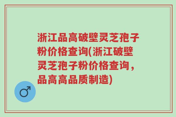 浙江品高破壁灵芝孢子粉价格查询(浙江破壁灵芝孢子粉价格查询,品高高品质制造)-第1张图片-超越 浙江品高破壁灵芝孢子粉价格查询(浙江破壁灵芝孢子粉价格查询,品高高品质制造)-第1张图片-超越