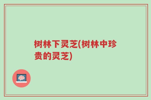 树林下灵芝(树林中珍贵的灵芝)-第1张图片-超越 树林下灵芝(树林中珍贵的灵芝)-第1张图片-超越