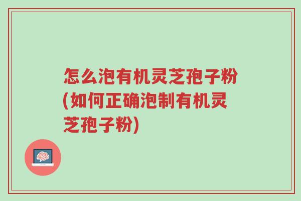 怎么泡有机灵芝孢子粉(如何正确泡制有机灵芝孢子粉)-第1张图片-超越 怎么泡有机灵芝孢子粉(如何正确泡制有机灵芝孢子粉)-第1张图片-超越