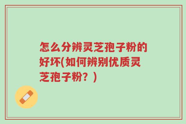 怎么分辨灵芝孢子粉的好坏(如何辨别优质灵芝孢子粉？)-第1张图片-超越