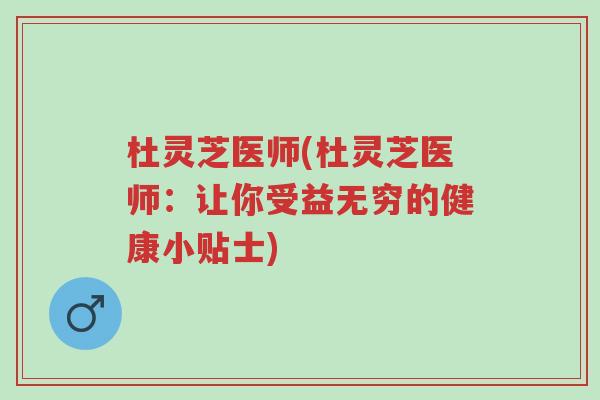 杜灵芝医师(杜灵芝医师:让你受益无穷的健康小贴士)-第1张图片-超越 杜灵芝医师(杜灵芝医师:让你受益无穷的健康小贴士)-第1张图片-超越