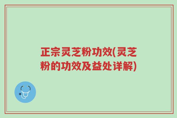 正宗灵芝粉功效(灵芝粉的功效及益处详解)-第1张图片-超越 正宗灵芝粉功效(灵芝粉的功效及益处详解)-第1张图片-超越
