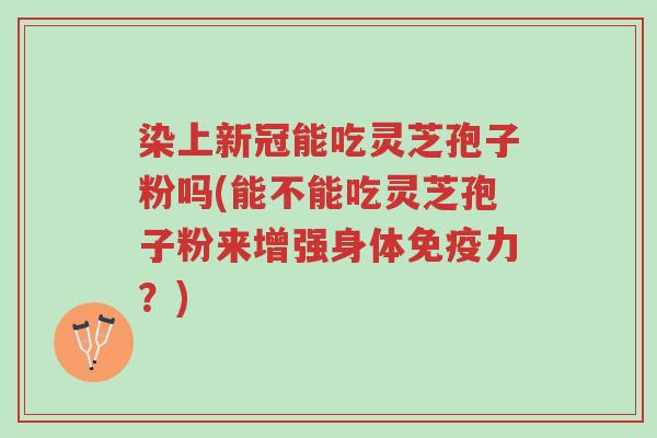 染上新冠能吃灵芝孢子粉吗(能不能吃灵芝孢子粉来增强身体免疫力?)-第1张图片-超越 染上新冠能吃灵芝孢子粉吗(能不能吃灵芝孢子粉来增强身体免疫力?)-第1张图片-超越