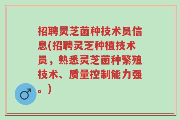 招聘灵芝菌种技术员信息(招聘灵芝种植技术员,熟悉灵芝菌种繁殖技术、质量控制能力强。)-第1张图片-超越 招聘灵芝菌种技术员信息(招聘灵芝种植技术员,熟悉灵芝菌种繁殖技术、质量控制能力强。)-第1张图片-超越